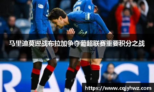 马里迪莫迎战布拉加争夺葡超联赛重要积分之战