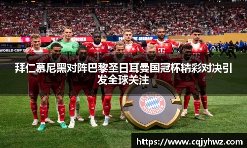 拜仁慕尼黑对阵巴黎圣日耳曼国冠杯精彩对决引发全球关注